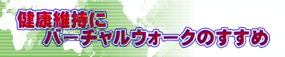 健康維持に 　 バーチャルウォークのすすめ