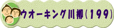 　　　ウオーキング川柳(１９９)