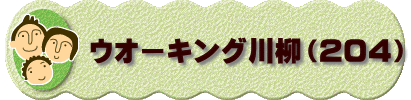 　　　ウオーキング川柳（２０４）